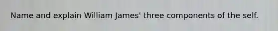 Name and explain William James' three components of the self.