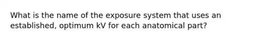 What is the name of the exposure system that uses an established, optimum kV for each anatomical part?