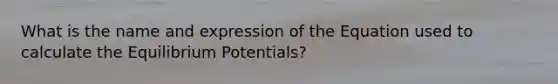 What is the name and expression of the Equation used to calculate the Equilibrium Potentials?