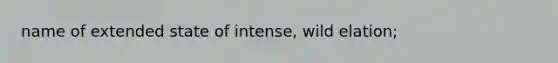 name of extended state of intense, wild elation;