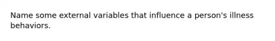 Name some external variables that influence a person's illness behaviors.