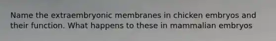 Name the extraembryonic membranes in chicken embryos and their function. What happens to these in mammalian embryos