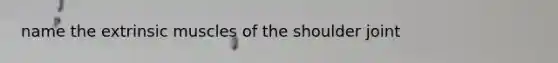 name the extrinsic muscles of the shoulder joint