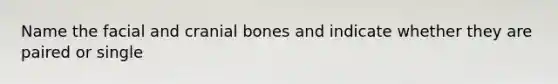 Name the facial and cranial bones and indicate whether they are paired or single