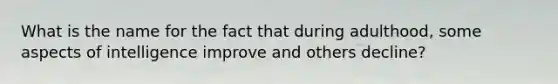 What is the name for the fact that during adulthood, some aspects of intelligence improve and others decline?