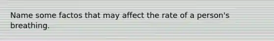 Name some factos that may affect the rate of a person's breathing.