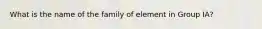 What is the name of the family of element in Group IA?