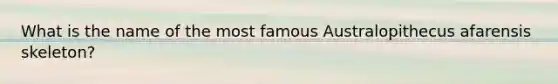 What is the name of the most famous Australopithecus afarensis skeleton?