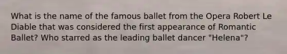 What is the name of the famous ballet from the Opera Robert Le Diable that was considered the first appearance of Romantic Ballet? Who starred as the leading ballet dancer "Helena"?