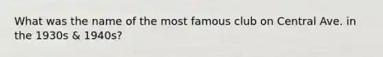 What was the name of the most famous club on Central Ave. in the 1930s & 1940s?
