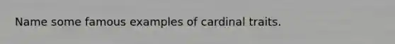 Name some famous examples of cardinal traits.