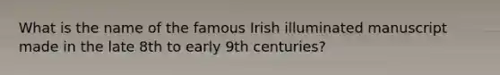 What is the name of the famous Irish illuminated manuscript made in the late 8th to early 9th centuries?