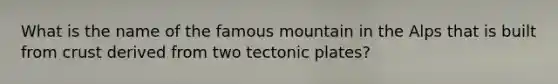 What is the name of the famous mountain in the Alps that is built from crust derived from two tectonic plates?