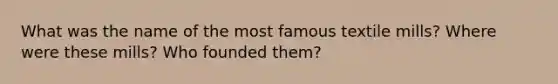 What was the name of the most famous textile mills? Where were these mills? Who founded them?