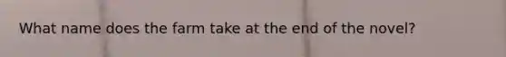 What name does the farm take at the end of the novel?