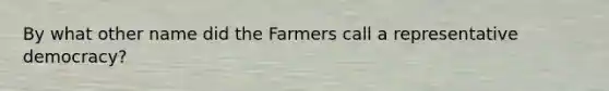 By what other name did the Farmers call a representative democracy?