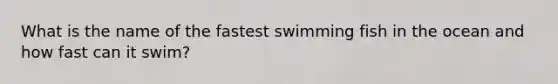 What is the name of the fastest swimming fish in the ocean and how fast can it swim?