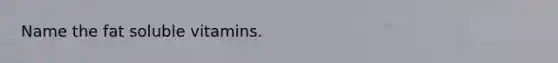 Name the fat soluble vitamins.