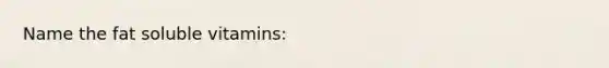 Name the fat soluble vitamins:
