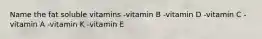 Name the fat soluble vitamins -vitamin B -vitamin D -vitamin C -vitamin A -vitamin K -vitamin E