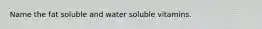 Name the fat soluble and water soluble vitamins.