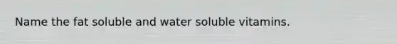 Name the fat soluble and water soluble vitamins.