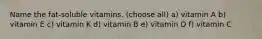 Name the fat-soluble vitamins. (choose all) a) vitamin A b) vitamin E c) vitamin K d) vitamin B e) vitamin D f) vitamin C