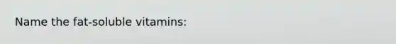 Name the fat-soluble vitamins: