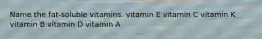 Name the fat-soluble vitamins. vitamin E vitamin C vitamin K vitamin B vitamin D vitamin A