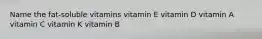 Name the fat-soluble vitamins vitamin E vitamin D vitamin A vitamin C vitamin K vitamin B