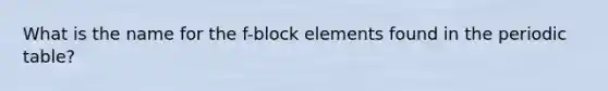 What is the name for the f-block elements found in the periodic table?