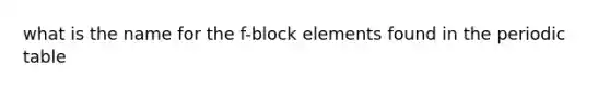 what is the name for the f-block elements found in the periodic table