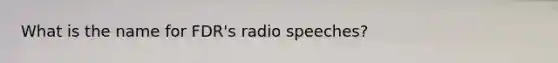 What is the name for FDR's radio speeches?