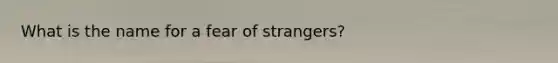 What is the name for a fear of strangers?