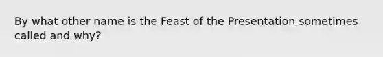 By what other name is the Feast of the Presentation sometimes called and why?