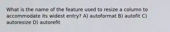 What is the name of the feature used to resize a column to accommodate its widest entry? A) autoformat B) autofit C) autoresize D) autorefit