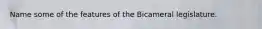 Name some of the features of the Bicameral legislature.