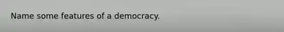 Name some features of a democracy.