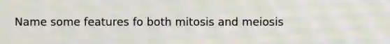 Name some features fo both mitosis and meiosis