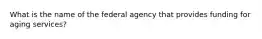 What is the name of the federal agency that provides funding for aging services?