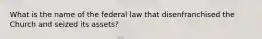 What is the name of the federal law that disenfranchised the Church and seized its assets?