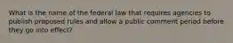 What is the name of the federal law that requires agencies to publish proposed rules and allow a public comment period before they go into effect?