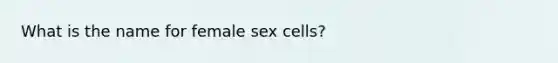 What is the name for female sex cells?