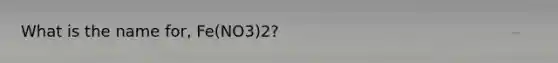 What is the name for, Fe(NO3)2?