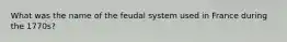 What was the name of the feudal system used in France during the 1770s?