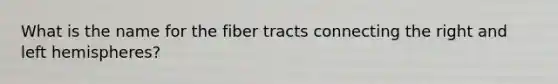 What is the name for the fiber tracts connecting the right and left hemispheres?