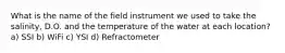 What is the name of the field instrument we used to take the salinity, D.O. and the temperature of the water at each location? a) SSI b) WiFi c) YSI d) Refractometer