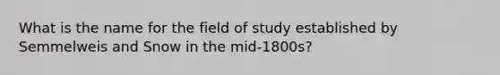 What is the name for the field of study established by Semmelweis and Snow in the mid-1800s?