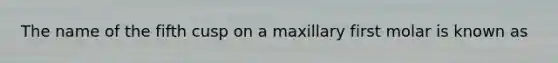 The name of the fifth cusp on a maxillary first molar is known as