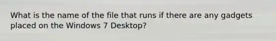 What is the name of the file that runs if there are any gadgets placed on the Windows 7 Desktop?